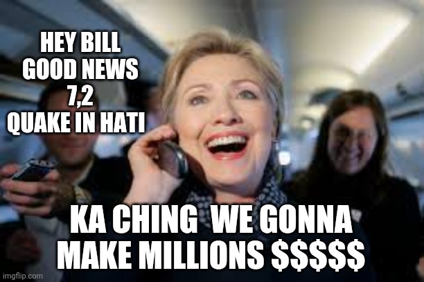 Why let a crisis go to waste when you can make $$$ | HEY BILL GOOD NEWS 7,2 QUAKE IN HATI; KA CHING  WE GONNA MAKE MILLIONS $$$$$ | image tagged in hatu | made w/ Imgflip meme maker