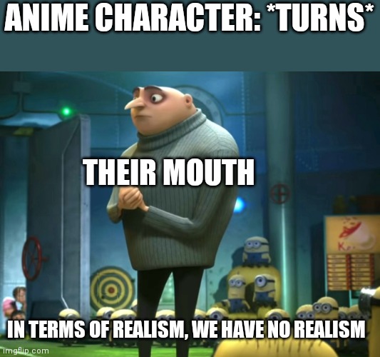 Anime side mouth moment | ANIME CHARACTER: *TURNS*; THEIR MOUTH; IN TERMS OF REALISM, WE HAVE NO REALISM | image tagged in in terms of money we have no money,anime meme | made w/ Imgflip meme maker