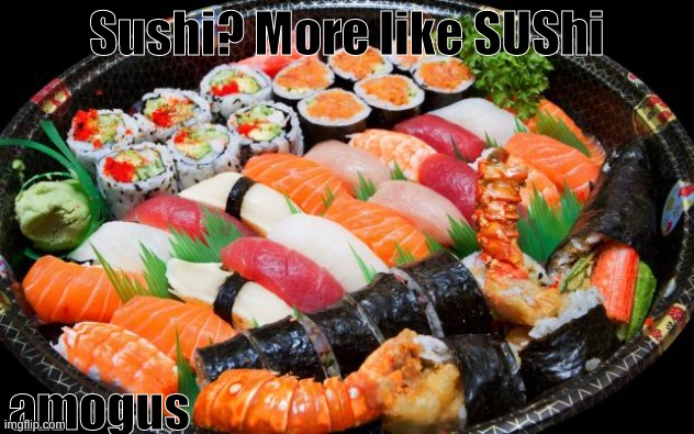 I just realized this... | Sushi? More like SUShi; amogus | image tagged in sushi | made w/ Imgflip meme maker