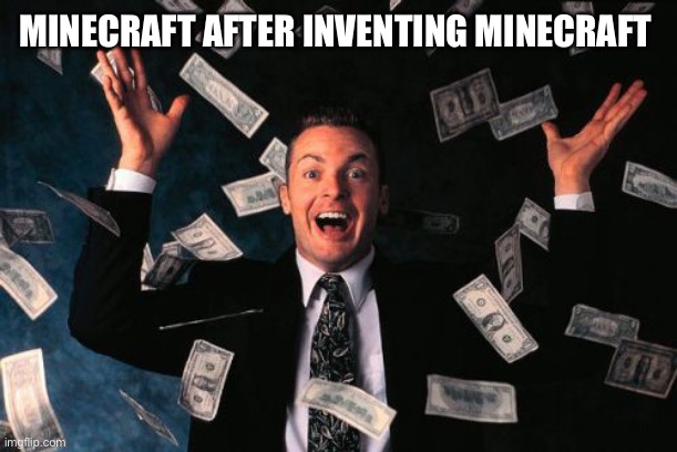 Its true | MINECRAFT AFTER INVENTING MINECRAFT | image tagged in memes,money man | made w/ Imgflip meme maker