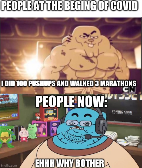 PEOPLE AT THE BEGING OF COVID; I DID 100 PUSHUPS AND WALKED 3 MARATHONS; PEOPLE NOW:; EHHH WHY BOTHER | image tagged in blank white template,hot richard,discord moderator | made w/ Imgflip meme maker