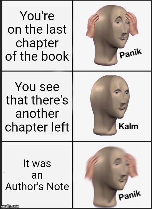 Panik Kalm Panik Meme | You're on the last chapter of the book; You see that there's another chapter left; It was an Author's Note | image tagged in memes,panik kalm panik | made w/ Imgflip meme maker