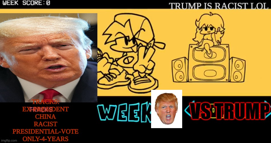 FNF custom week | TRUMP IS RACIST LOL; VS TRUMP; TRACKS:
EX-PRESIDENT
CHINA
RACIST
PRESIDENTIAL-VOTE
ONLY-4-YEARS | image tagged in fnf custom week | made w/ Imgflip meme maker