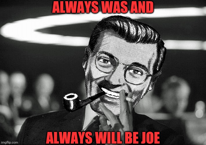 Dr.Strangmeme | ALWAYS WAS AND ALWAYS WILL BE JOE | image tagged in dr strangmeme | made w/ Imgflip meme maker