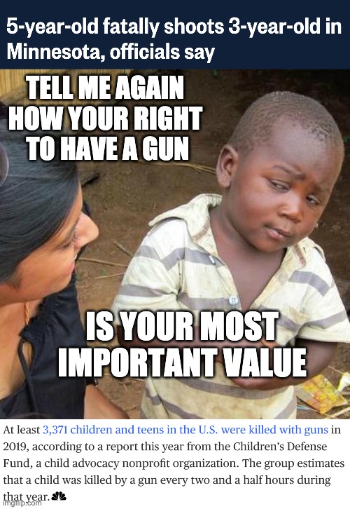 If you have a child, stop and think | TELL ME AGAIN 
HOW YOUR RIGHT 
TO HAVE A GUN; IS YOUR MOST IMPORTANT VALUE | image tagged in memes,third world skeptical kid,guns,laws,death | made w/ Imgflip meme maker