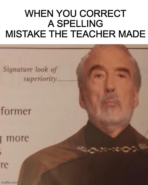 Signature Look of superiority | WHEN YOU CORRECT A SPELLING MISTAKE THE TEACHER MADE | image tagged in signature look of superiority | made w/ Imgflip meme maker