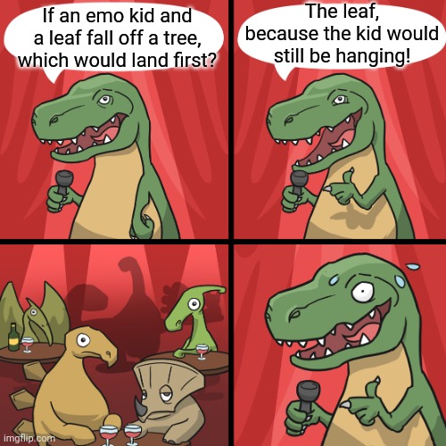 Not sure if already a posted joke | The leaf, because the kid would still be hanging! If an emo kid and a leaf fall off a tree, which would land first? | image tagged in bad joke trex | made w/ Imgflip meme maker