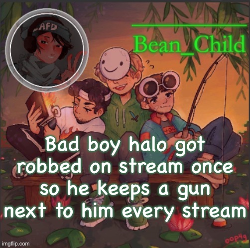 Beans dream temp | Bad boy halo got robbed on stream once so he keeps a gun next to him every stream | image tagged in beans dream temp | made w/ Imgflip meme maker