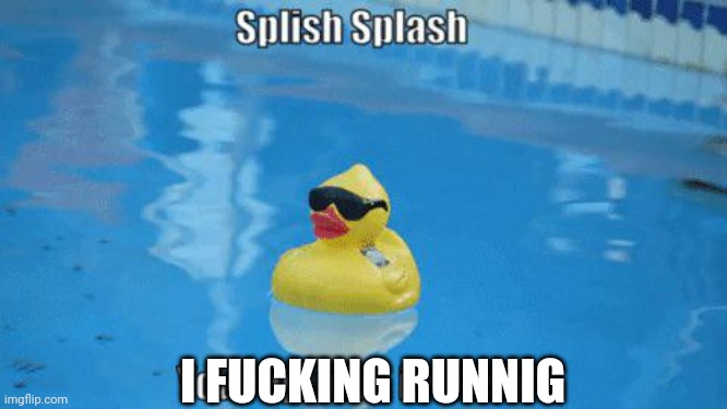 Splish Splash your opinion is trash | I FUCKING RUNNIG | image tagged in splish splash your opinion is trash | made w/ Imgflip meme maker