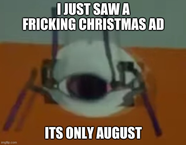 Wheatley Crab | I JUST SAW A FRICKING CHRISTMAS AD; ITS ONLY AUGUST | image tagged in wheatley crab | made w/ Imgflip meme maker