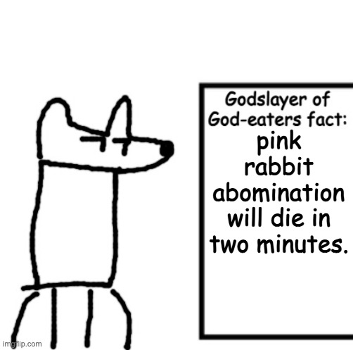 Godslayer of God-eaters fact | pink rabbit abomination will die in two minutes. | image tagged in godslayer of god-eaters fact | made w/ Imgflip meme maker