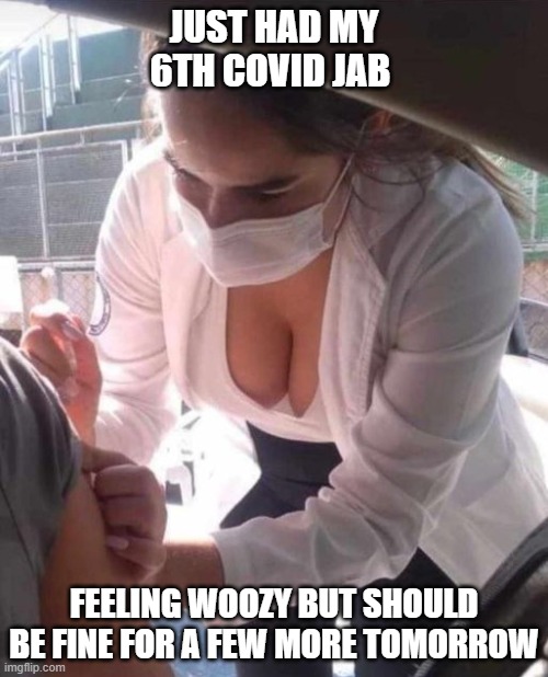 JUST HAD MY 6TH COVID JAB; FEELING WOOZY BUT SHOULD BE FINE FOR A FEW MORE TOMORROW | image tagged in covid-19,vaccines,vaccine,vaccination,big boobs | made w/ Imgflip meme maker