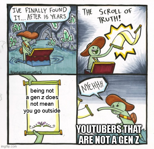 epic chill | being not a gen z does not mean you go outside; YOUTUBERS THAT ARE NOT A GEN Z | image tagged in memes,the scroll of truth | made w/ Imgflip meme maker