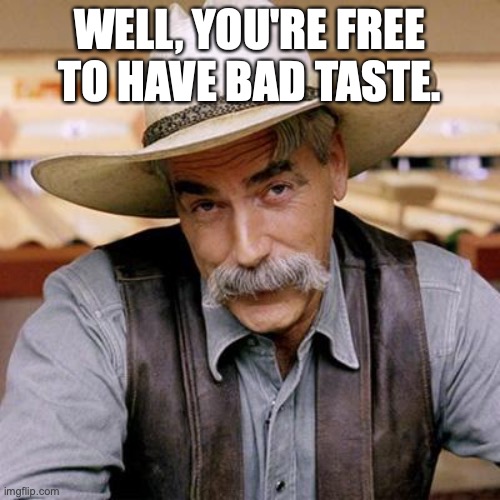 SARCASM COWBOY | WELL, YOU'RE FREE TO HAVE BAD TASTE. | image tagged in sarcasm cowboy | made w/ Imgflip meme maker