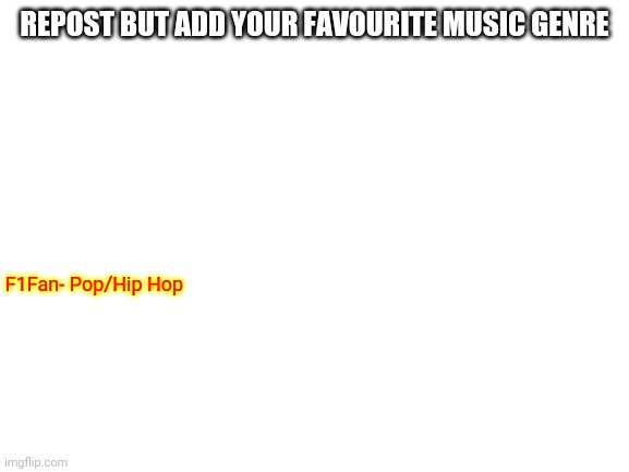 Blank White Template | REPOST BUT ADD YOUR FAVOURITE MUSIC GENRE; F1Fan- Pop/Hip Hop | image tagged in blank white template | made w/ Imgflip meme maker