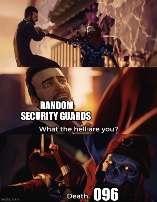 what are you? death | RANDOM SECURITY GUARDS; 096 | image tagged in what are you death | made w/ Imgflip meme maker