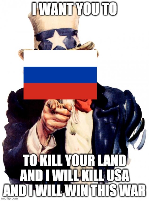 what russia? | I WANT YOU TO; TO KILL YOUR LAND AND I WILL KILL USA AND I WILL WIN THIS WAR | image tagged in memes,uncle sam | made w/ Imgflip meme maker