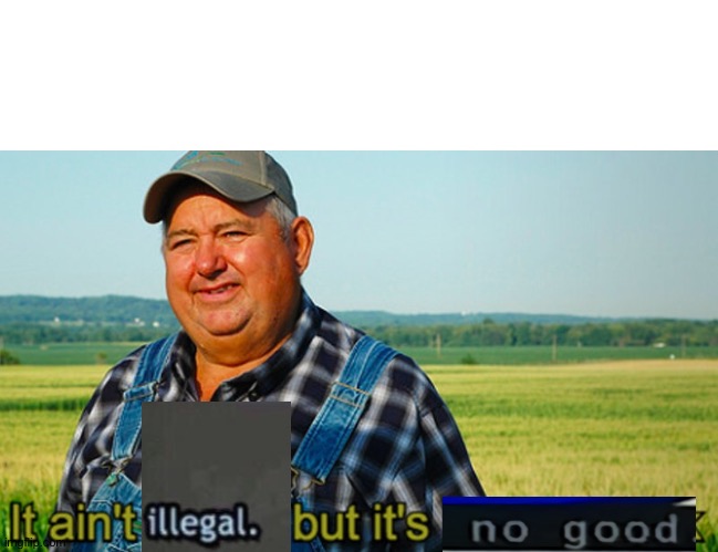 High Quality It ain't illegal but it's no good Blank Meme Template