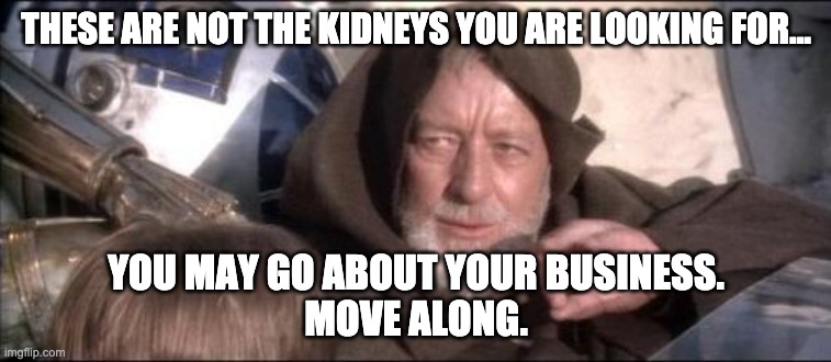 These Aren't The Droids You Were Looking For Meme | THESE ARE NOT THE KIDNEYS YOU ARE LOOKING FOR... YOU MAY GO ABOUT YOUR BUSINESS.
MOVE ALONG. | image tagged in memes,these aren't the droids you were looking for | made w/ Imgflip meme maker