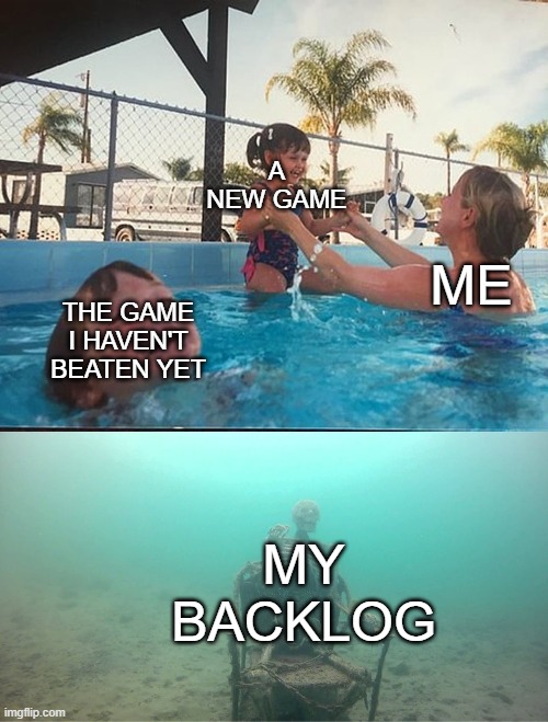 Mother Ignoring Kid Drowning In A Pool | A NEW GAME; ME; THE GAME I HAVEN'T BEATEN YET; MY BACKLOG | image tagged in mother ignoring kid drowning in a pool | made w/ Imgflip meme maker