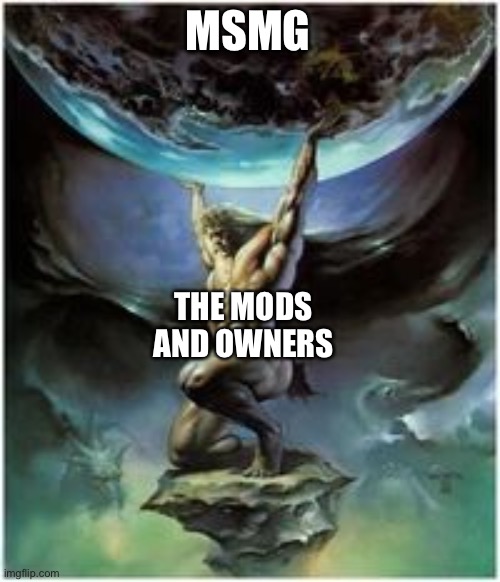 Atlas holding Earth | MSMG; THE MODS AND OWNERS | image tagged in atlas holding earth | made w/ Imgflip meme maker