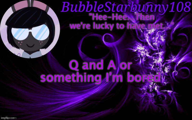 Bubblestarbunny108 template | Q and A or something I'm bored | image tagged in bubblestarbunny108 template | made w/ Imgflip meme maker