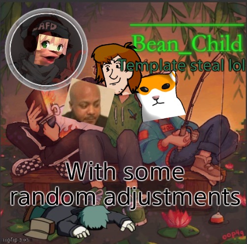 bean childs dream template | Template steal lol; With some random adjustments | image tagged in bean childs dream template | made w/ Imgflip meme maker