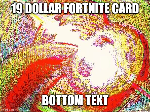 Deep fried hell | 19 DOLLAR FORTNITE CARD; BOTTOM TEXT | image tagged in deep fried hell | made w/ Imgflip meme maker