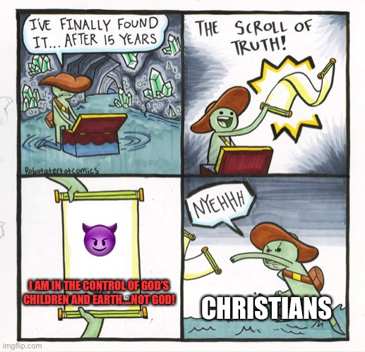 The Scroll Of Truth | 😈; CHRISTIANS; I AM IN THE CONTROL OF GOD’S CHILDREN AND EARTH....NOT GOD! | image tagged in memes,the scroll of truth,god,children,devil | made w/ Imgflip meme maker