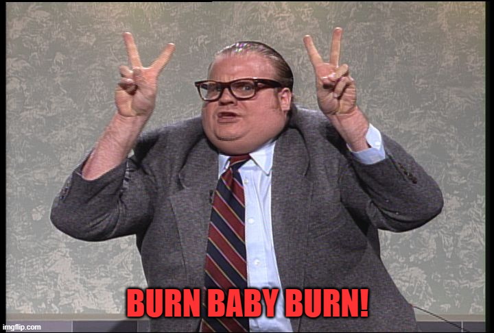 Chris Farley Quotes | BURN BABY BURN! | image tagged in chris farley quotes | made w/ Imgflip meme maker