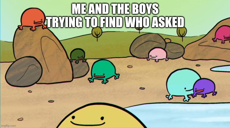 Me and the boys | ME AND THE BOYS
TRYING TO FIND WHO ASKED | image tagged in me and the boys | made w/ Imgflip meme maker