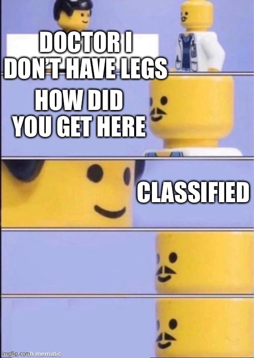 That’s classified | DOCTOR I DON’T HAVE LEGS; HOW DID YOU GET HERE; CLASSIFIED | image tagged in lego doctor higher quality | made w/ Imgflip meme maker