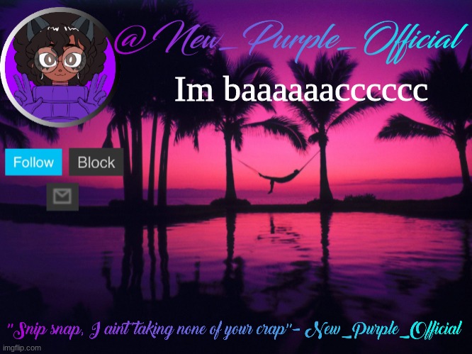 Purple's announcement temp 3 | Im baaaaaacccccc | image tagged in purple's announcement temp 3 | made w/ Imgflip meme maker