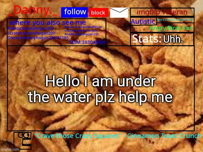 _Danny._ Cinnamon Toast Crunch announcement template | Uhh. Hello I am under the water plz help me | image tagged in _danny _ cinnamon toast crunch announcement template | made w/ Imgflip meme maker