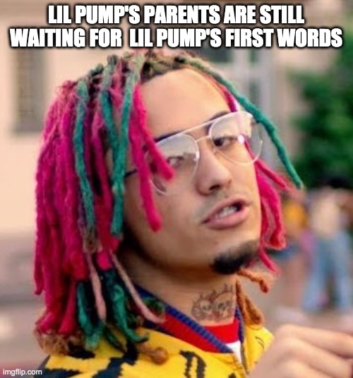 Lil Pump | LIL PUMP'S PARENTS ARE STILL WAITING FOR  LIL PUMP'S FIRST WORDS | image tagged in lil pump | made w/ Imgflip meme maker