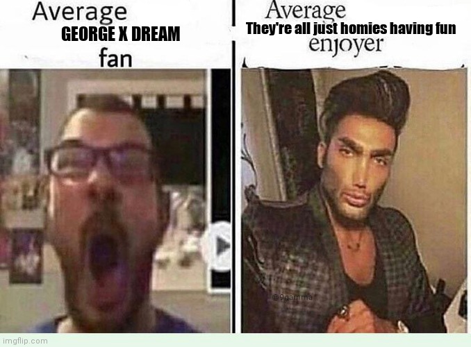 Average *BLANK* Fan VS Average *BLANK* Enjoyer | They're all just homies having fun; GEORGE X DREAM | image tagged in average blank fan vs average blank enjoyer | made w/ Imgflip meme maker