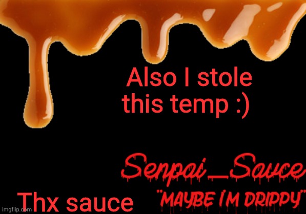 . | Also I stole this temp :); Thx sauce | image tagged in sauce's drippy temp | made w/ Imgflip meme maker