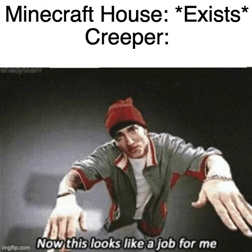 bruh | Minecraft House: *Exists*
Creeper: | image tagged in now this looks like a job for me | made w/ Imgflip meme maker