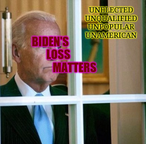 Unguided State Of Plan-Democ-Rats | UNELECTED
UNQUALIFIED
UNPOPULAR
UNAMERICAN; BIDEN'S
        LOSS
                        MATTERS | image tagged in sad joe biden,voter fraud,election fraud,dominion frauding systems,fraud | made w/ Imgflip meme maker