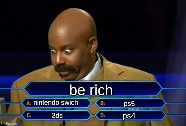 be rich | be rich; nintendo swich; ps5; ps4; 3ds | image tagged in who wants to be a millionaire | made w/ Imgflip meme maker
