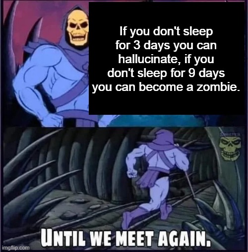 Well actually if you don't sleep for 9 days you don't exactly a zombie... Imgflip