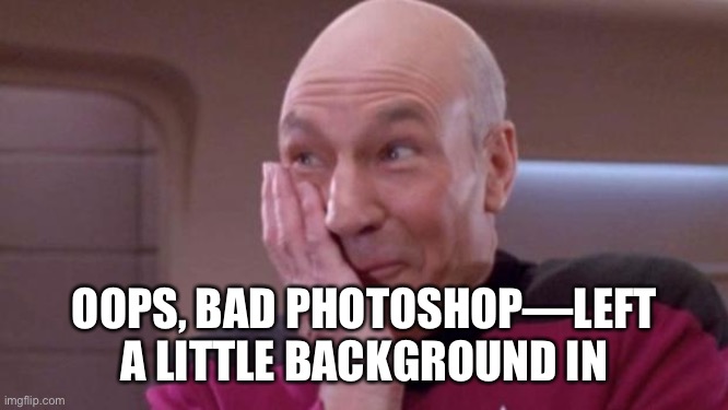 picard oops | OOPS, BAD PHOTOSHOP—LEFT A LITTLE BACKGROUND IN | image tagged in picard oops | made w/ Imgflip meme maker
