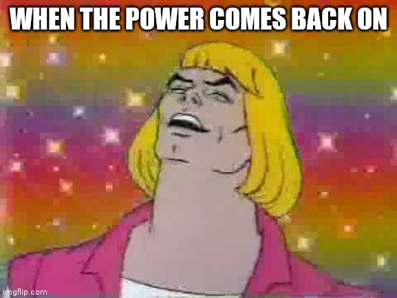 He man | WHEN THE POWER COMES BACK ON | image tagged in he man | made w/ Imgflip meme maker