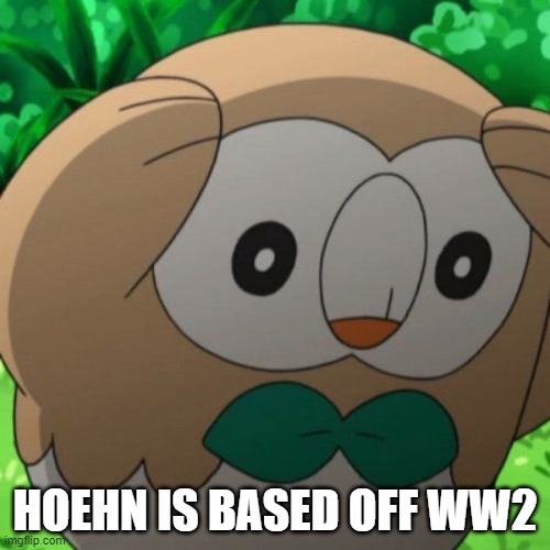 The atomic bomb hit in it's region for starters | HOEHN IS BASED OFF WW2 | image tagged in rowlet meme template,pokemon,ww2 | made w/ Imgflip meme maker