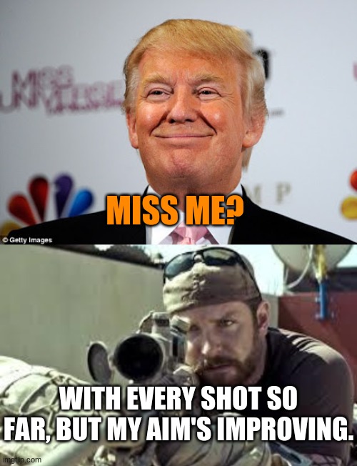 Missed.  Again. | MISS ME? WITH EVERY SHOT SO FAR, BUT MY AIM'S IMPROVING. | image tagged in donald trump approves,american sniper | made w/ Imgflip meme maker