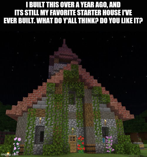 I BUILT THIS OVER A YEAR AGO, AND ITS STILL MY FAVORITE STARTER HOUSE I'VE EVER BUILT. WHAT DO Y'ALL THINK? DO YOU LIKE IT? | made w/ Imgflip meme maker