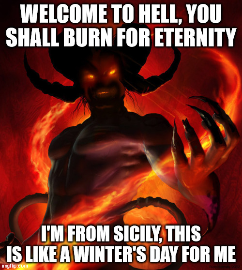 Climate change | WELCOME TO HELL, YOU SHALL BURN FOR ETERNITY; I'M FROM SICILY, THIS IS LIKE A WINTER'S DAY FOR ME | image tagged in the devil | made w/ Imgflip meme maker