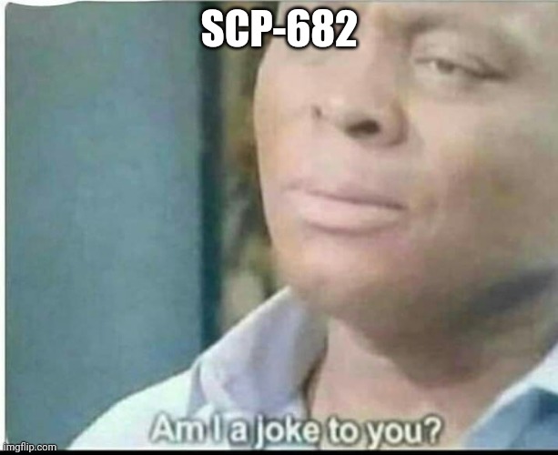 am i joke to you? | SCP-682 | image tagged in am i joke to you | made w/ Imgflip meme maker