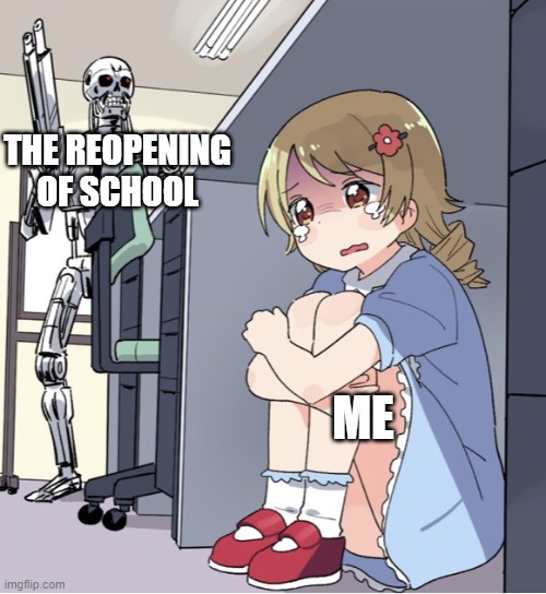 School's coming | THE REOPENING OF SCHOOL; ME | image tagged in anime girl hiding from terminator | made w/ Imgflip meme maker