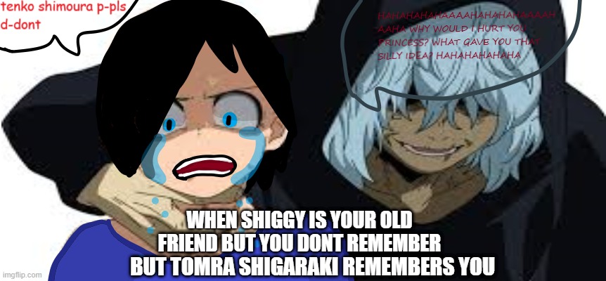 shigaraki meme |  WHEN SHIGGY IS YOUR OLD FRIEND BUT YOU DONT REMEMBER; BUT TOMRA SHIGARAKI REMEMBERS YOU | image tagged in mha,tomura shigaraki | made w/ Imgflip meme maker